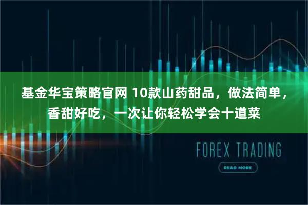 基金华宝策略官网 10款山药甜品，做法简单，香甜好吃，一次让你轻松学会十道菜