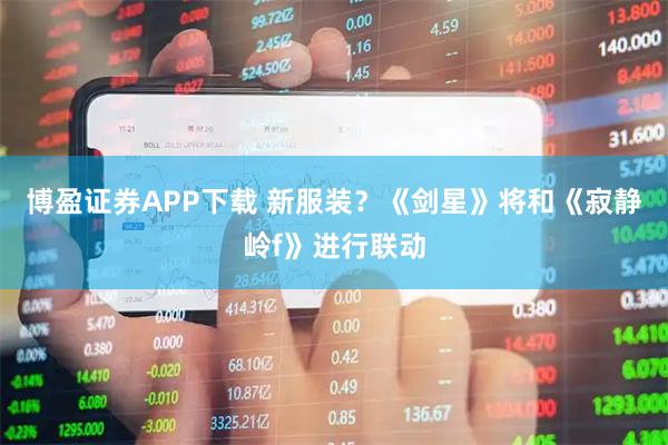 博盈证券APP下载 新服装？《剑星》将和《寂静岭f》进行联动