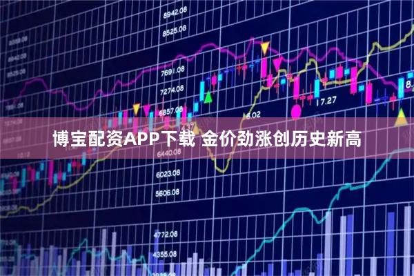 博宝配资APP下载 金价劲涨创历史新高