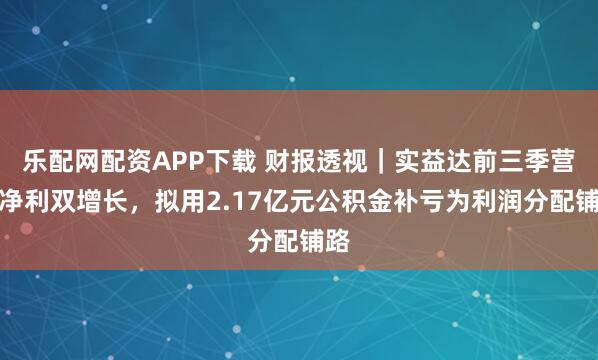 乐配网配资APP下载 财报透视｜实益达前三季营收净利双增长，拟用2.17亿元公积金补亏为利润分配铺路