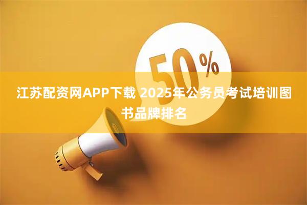 江苏配资网APP下载 2025年公务员考试培训图书品牌排名