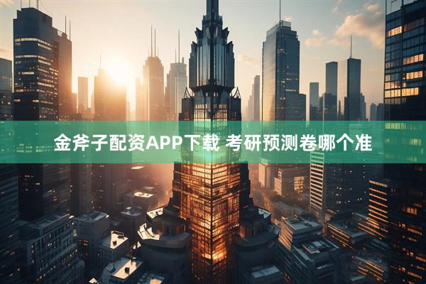 金斧子配资APP下载 考研预测卷哪个准