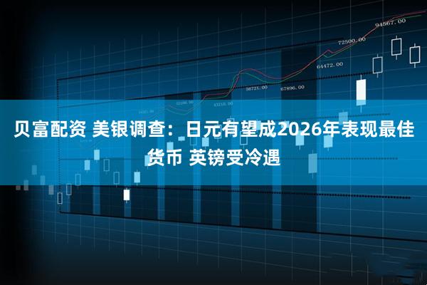 贝富配资 美银调查：日元有望成2026年表现最佳货币 英镑受冷遇