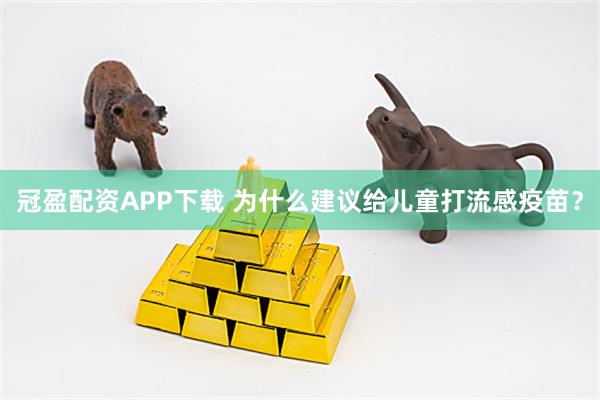 冠盈配资APP下载 为什么建议给儿童打流感疫苗？