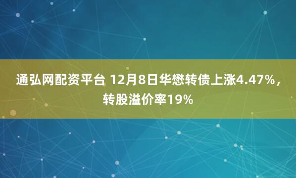 通弘网配资平台 12月8日华懋转债上涨4.47%，转股溢价率19%