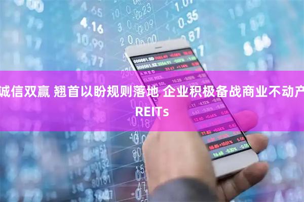 诚信双赢 翘首以盼规则落地 企业积极备战商业不动产REITs