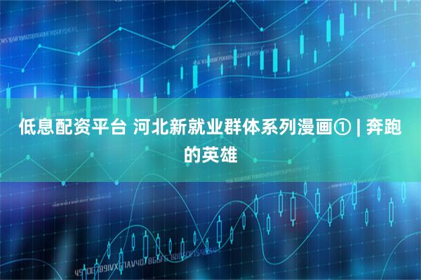 低息配资平台 河北新就业群体系列漫画① | 奔跑的英雄