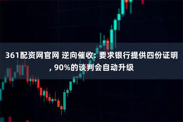 361配资网官网 逆向催收: 要求银行提供四份证明, 90%的谈判会自动升级