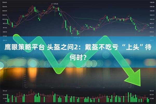 鹰眼策略平台 头盔之问2：戴盔不吃亏 “上头”待何时？