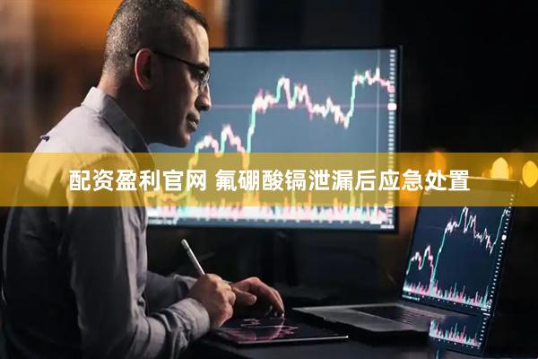 配资盈利官网 氟硼酸镉泄漏后应急处置