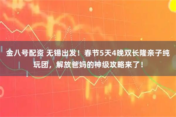 金八号配资 无锡出发！春节5天4晚双长隆亲子纯玩团，解放爸妈的神级攻略来了！