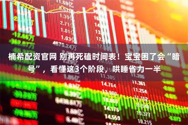 楠希配资官网 别再死磕时间表！宝宝困了会“暗号”，看懂这3个阶段，哄睡省力一半