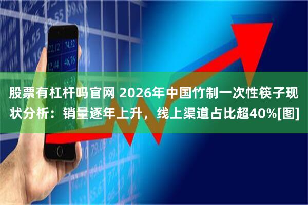 股票有杠杆吗官网 2026年中国竹制一次性筷子现状分析：销量逐年上升，线上渠道占比超40%[图]