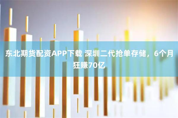 东北期货配资APP下载 深圳二代抢单存储，6个月狂赚70亿