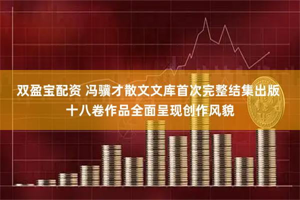 双盈宝配资 冯骥才散文文库首次完整结集出版 十八卷作品全面呈现创作风貌